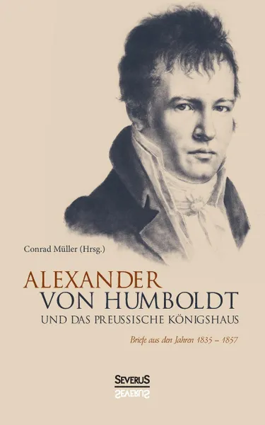 Обложка книги Alexander von Humboldt und das Preussische Konigshaus, Conrad Müller