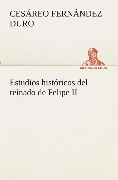 Обложка книги Estudios historicos del reinado de Felipe II, Cesáreo Fernández Duro