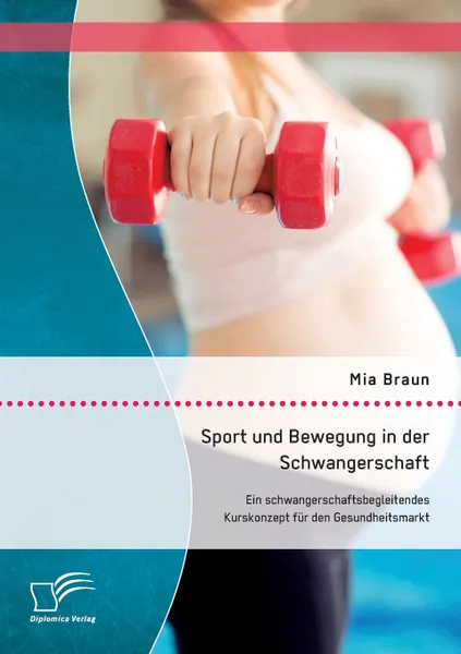 Обложка книги Sport und Bewegung in der Schwangerschaft. Ein schwangerschaftsbegleitendes Kurskonzept fur den Gesundheitsmarkt, Braun Mia