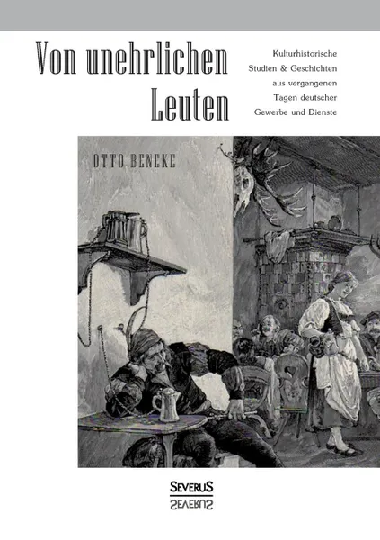 Обложка книги Von Unehrlichen Leuten. Kulturhistorische Studien Und Geschichten Aus Vergangenen Tagen Deutscher Gewerbe Und Dienste, Otto Beneke