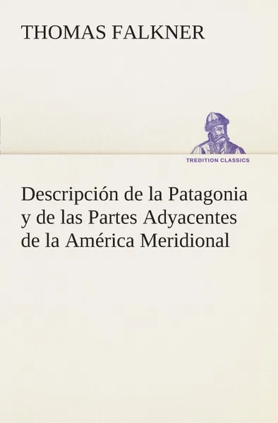 Обложка книги Descripcion de la Patagonia y de las Partes Adyacentes de la America Meridional, Thomas Falkner