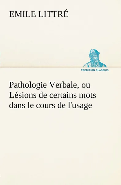 Обложка книги Pathologie Verbale, ou Lesions de certains mots dans le cours de l.usage, Emile Littré