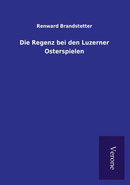 Обложка книги Die Regenz bei den Luzerner Osterspielen, Renward Brandstetter