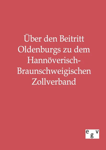 Обложка книги Uber den Beitritt Oldenburgs zu dem Hannoverisch-Braunschweigischen Zollverband, ohne Autor