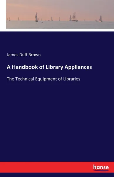 Обложка книги A Handbook of Library Appliances, James Duff Brown