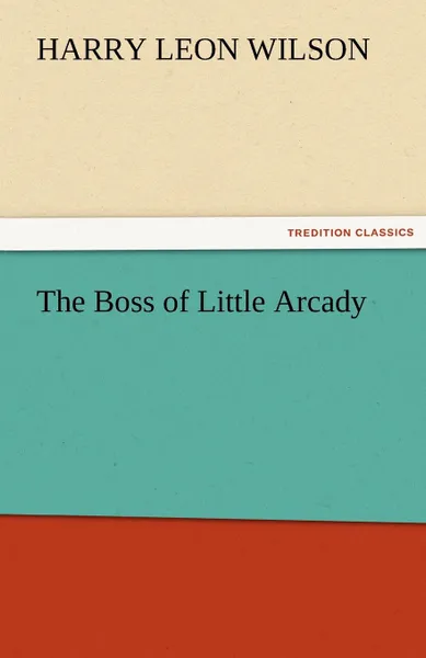 Обложка книги The Boss of Little Arcady, Harry Leon Wilson