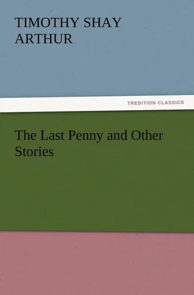 Обложка книги The Last Penny and Other Stories, T. S. Arthur