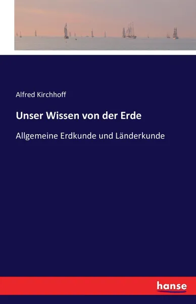 Обложка книги Unser Wissen von der Erde, Alfred Kirchhoff