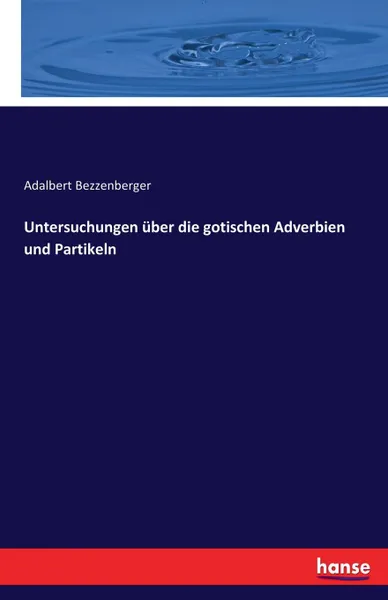 Обложка книги Untersuchungen uber die gotischen Adverbien und Partikeln, Adalbert Bezzenberger