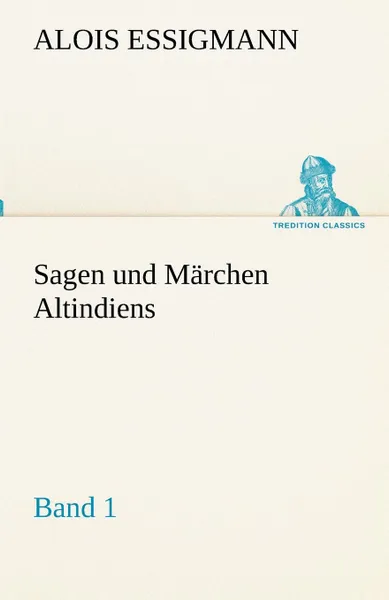 Обложка книги Sagen Und Marchen Altindiens, Band 1, Alois Essigmann