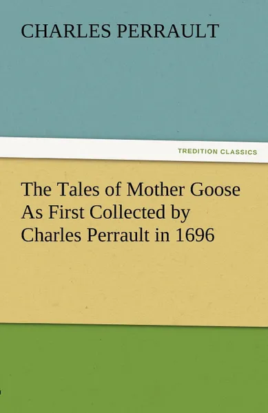 Обложка книги The Tales of Mother Goose as First Collected by Charles Perrault in 1696, Charles Perrault