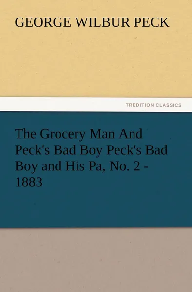 Обложка книги The Grocery Man and Peck.s Bad Boy Peck.s Bad Boy and His Pa, No. 2 - 1883, George W. Peck