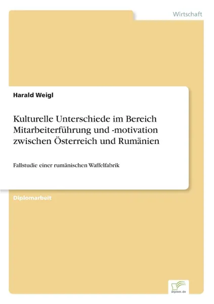 Обложка книги Kulturelle Unterschiede im Bereich Mitarbeiterfuhrung und -motivation zwischen Osterreich und Rumanien, Harald Weigl