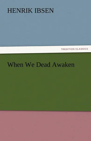 Обложка книги When We Dead Awaken, Henrik Johan Ibsen