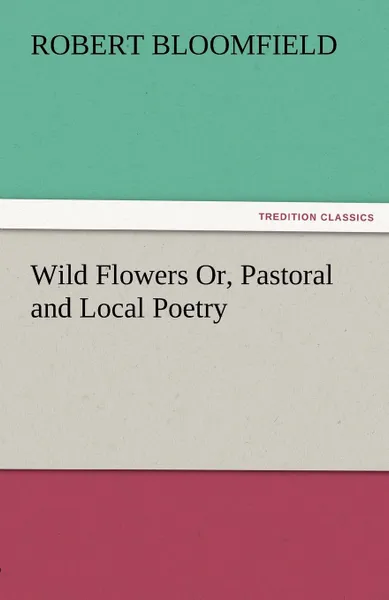 Обложка книги Wild Flowers Or, Pastoral and Local Poetry, Robert Bloomfield