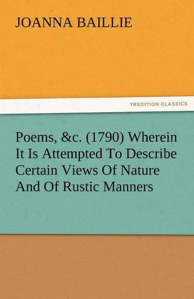 Обложка книги Poems, .C. (1790) Wherein It Is Attempted to Describe Certain Views of Nature and of Rustic Manners, and Also, to Point Out, in Some Instances, the Di, Joanna Baillie