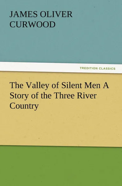 Обложка книги The Valley of Silent Men a Story of the Three River Country, James Oliver Curwood