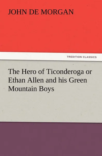 Обложка книги The Hero of Ticonderoga or Ethan Allen and His Green Mountain Boys, John de Morgan