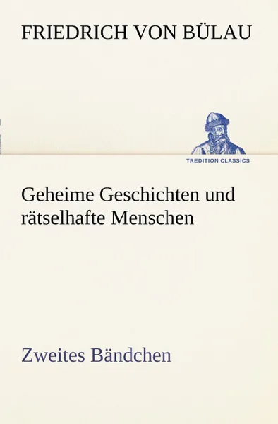 Обложка книги Geheime Geschichten Und Ratselhafte Menschen - Zweites Bandchen, Friedrich Von B. Lau, Friedrich Bulau