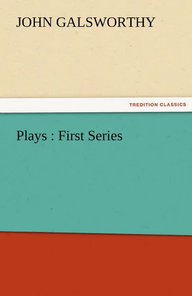 Обложка книги Plays. First Series, John Sir Galsworthy