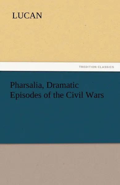 Обложка книги Pharsalia, Dramatic Episodes of the Civil Wars, Lucan