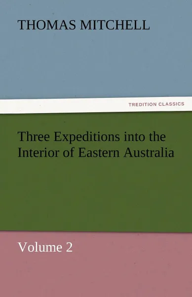 Обложка книги Three Expeditions Into the Interior of Eastern Australia, Thomas Mitchell