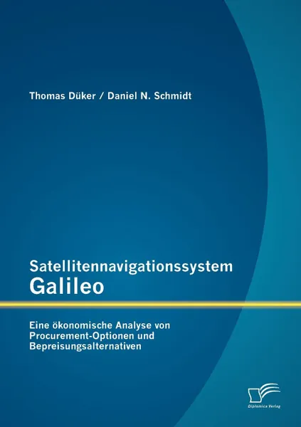 Обложка книги Satellitennavigationssystem Galileo. Eine okonomische Analyse von Procurement-Optionen und Bepreisungsalternativen, Daniel N. Schmidt, Thomas Düker