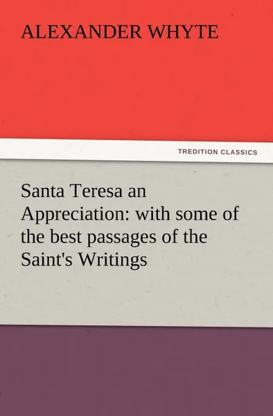 Обложка книги Santa Teresa an Appreciation. With Some of the Best Passages of the Saint.s Writings, Alexander Whyte