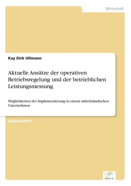 Обложка книги Aktuelle Ansatze der operativen Betriebsregelung und der betrieblichen Leistungsmessung, Kay Dirk Ullmann