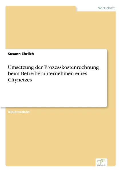 Обложка книги Umsetzung der Prozesskostenrechnung beim Betreiberunternehmen eines Citynetzes, Susann Ehrlich