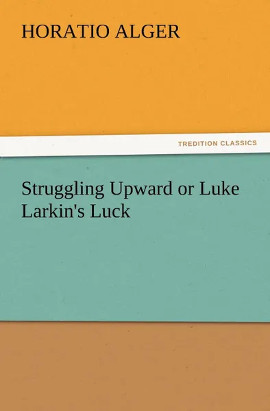 Обложка книги Struggling Upward or Luke Larkin.s Luck, Horatio Jr. Alger