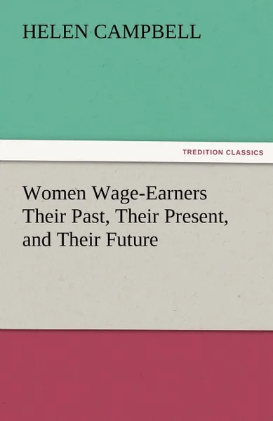 Обложка книги Women Wage-Earners Their Past, Their Present, and Their Future, Helen Campbell