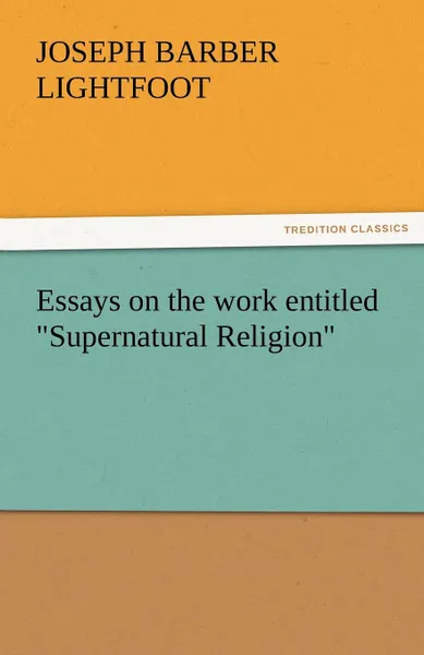 Обложка книги Essays on the Work Entitled Supernatural Religion, Joseph Barber Lightfoot