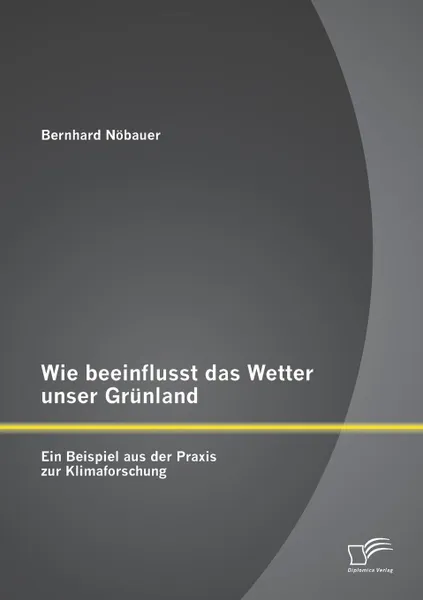 Обложка книги Wie beeinflusst das Wetter unser Grunland - ein Beispiel aus der Praxis zur Klimaforschung, Bernhard Nöbauer