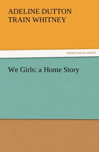 Обложка книги We Girls. A Home Story, Adeline Dutton Train Whitney