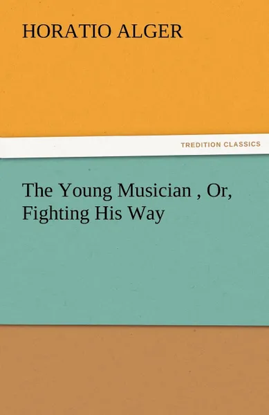 Обложка книги The Young Musician, Or, Fighting His Way, Horatio Jr. Alger