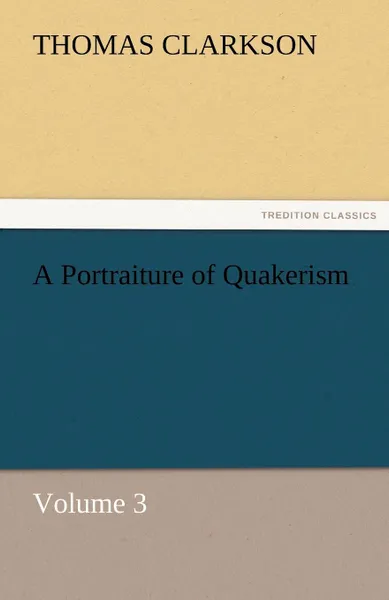 Обложка книги A Portraiture of Quakerism, Volume 3, Thomas Clarkson