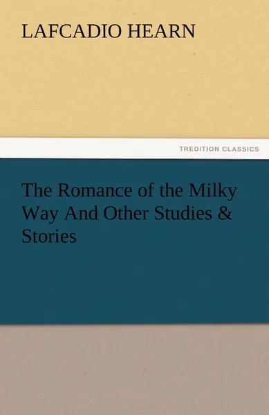 Обложка книги The Romance of the Milky Way and Other Studies . Stories, Lafcadio Hearn