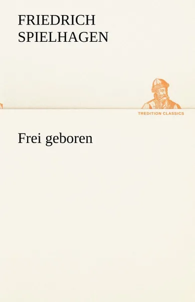 Обложка книги Frei Geboren, Friedrich Spielhagen
