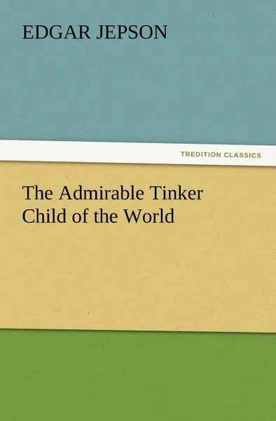 Обложка книги The Admirable Tinker Child of the World, Edgar Jepson