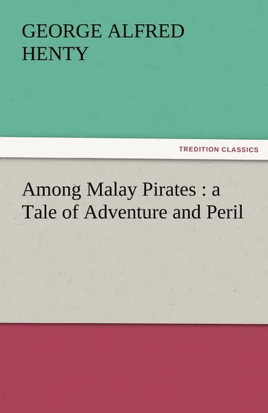 Обложка книги Among Malay Pirates. A Tale of Adventure and Peril, George Alfred Henty