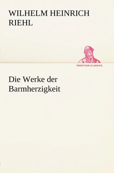 Обложка книги Die Werke Der Barmherzigkeit, Wilhelm Heinrich Riehl