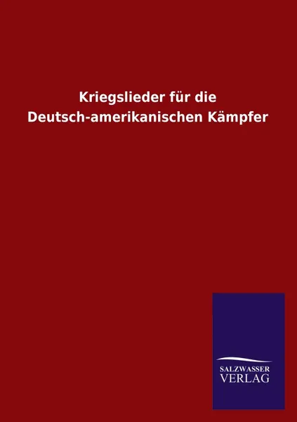 Обложка книги Kriegslieder Fur Die Deutsch-Amerikanischen Kampfer, Ohne Autor