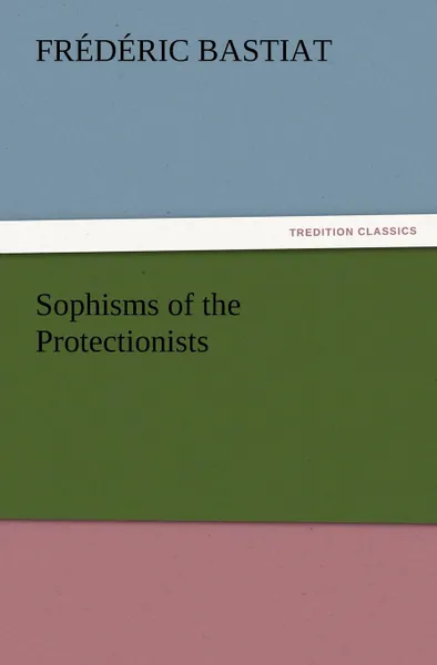 Обложка книги Sophisms of the Protectionists, Frédéric Bastiat