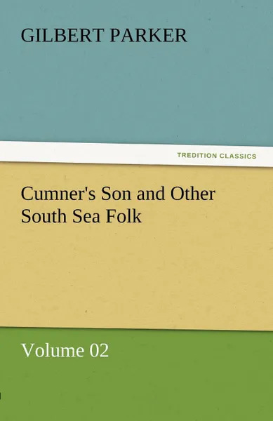 Обложка книги Cumner.s Son and Other South Sea Folk - Volume 02, Gilbert Parker