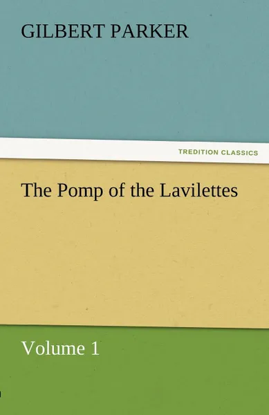 Обложка книги The Pomp of the Lavilettes, Volume 1, Gilbert Parker