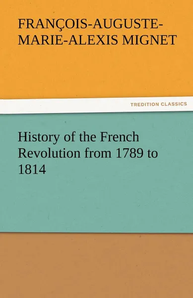 Обложка книги History of the French Revolution from 1789 to 1814, Francois Auguste Marie Alexis Mignet, M. (Francois-Auguste-Marie-Alex Mignet