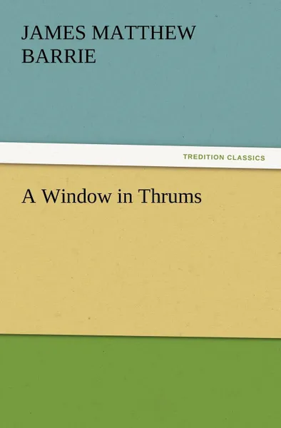 Обложка книги A Window in Thrums, James Matthew Barrie, J. M. (James Matthew) Barrie