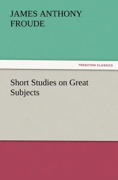 Обложка книги Short Studies on Great Subjects, James Anthony Froude