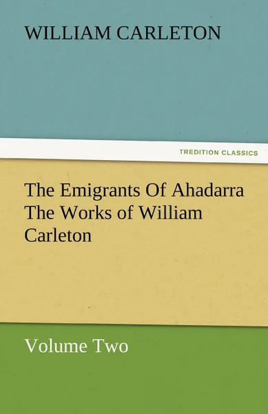 Обложка книги The Emigrants of Ahadarra the Works of William Carleton, Volume Two, William Carleton